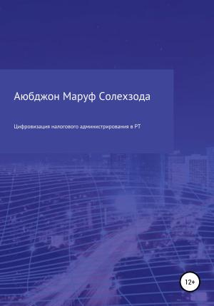 Обложка книги «Цифровизация налогового администрирования в Республике Таджикистан» — Аюбджон Солехзода
