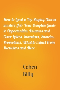 How to Land a Top-Paying Chorus masters Job: Your Complete Guide to Opportunities, Resumes and Cover Letters, Interviews, Salaries, Promotions, What to Expect From Recruiters and More