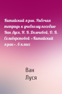 Китайский язык. Рабочая тетрадь к учебному пособию Ван Луся, Н. В. Демчевой, О. В. Селиверстовой «Китайский язык». 6 класс