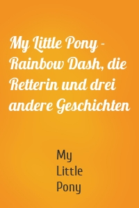 My Little Pony - Rainbow Dash, die Retterin und drei andere Geschichten