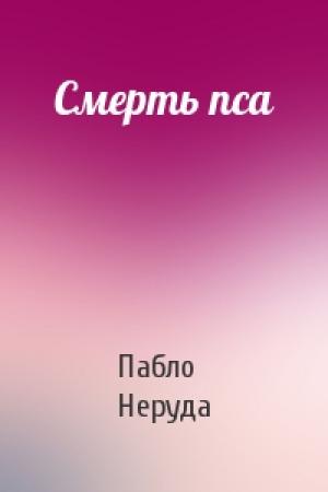 Обложка книги «Смерть пса» — Пабло Неруда