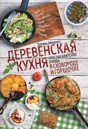 Обложка книги «Деревенская кухня. Простые и вкусные блюда в сковороде и горшочке» — Зоряна Ивченко