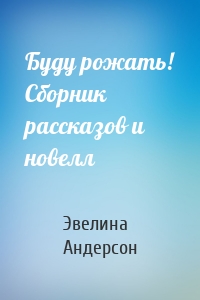 Буду рожать! Сборник рассказов и новелл