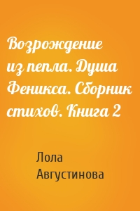 Возрождение из пепла. Душа Феникса. Сборник стихов. Книга 2