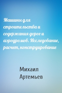 Машины для строительства и содержания дорог и аэродромов. Исследование, расчет, конструирование