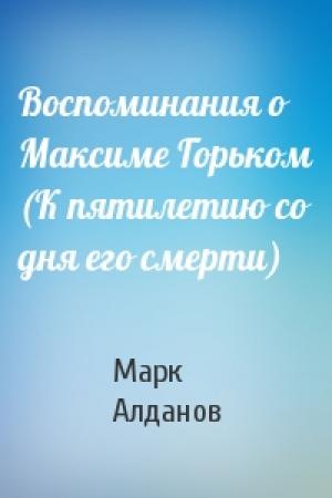 Обложка книги «Воспоминания о Максиме Горьком (К пятилетию со дня его смерти)» — Марк Алданов