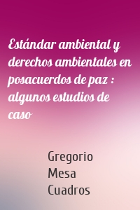 Estándar ambiental y derechos ambientales en posacuerdos de paz : algunos estudios de caso