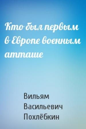 Обложка книги «Кто был первым в Европе военным атташе» — Вильям Похлёбкин