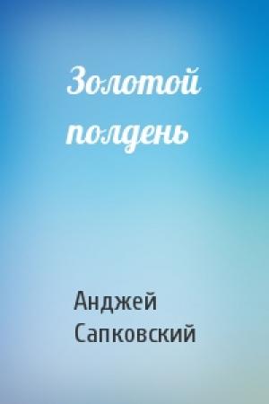 Обложка книги «Золотой полдень» — Анджей Сапковский