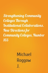 Strengthening Community Colleges Through Institutional Collaborations. New Directions for Community Colleges, Number 165