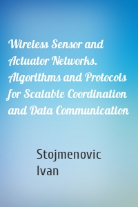 Wireless Sensor and Actuator Networks. Algorithms and Protocols for Scalable Coordination and Data Communication