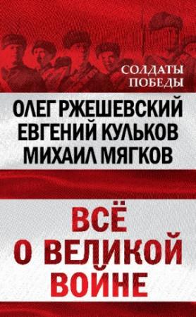 Обложка книги «Всё о великой войне» — Олег Ржешевский, Михаил Мягков, Евгений Кульков
