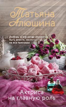 Обложка книги «Актриса на главную роль» — Татьяна Алюшина