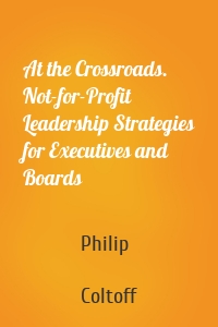 At the Crossroads. Not-for-Profit Leadership Strategies for Executives and Boards