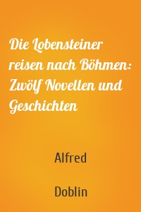 Die Lobensteiner reisen nach Böhmen: Zwölf Novellen und Geschichten