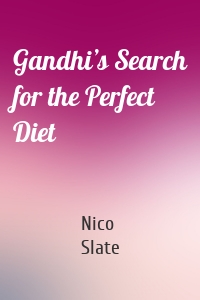 Gandhi’s Search for the Perfect Diet