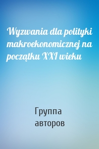 Wyzwania dla polityki makroekonomicznej na początku XXI wieku