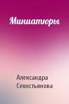 Александра Севостьянова - Миниатюры