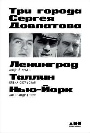 Обложка книги «Три города Сергея Довлатова» — Андрей Арьев, Елена Скульская, Александр Генис