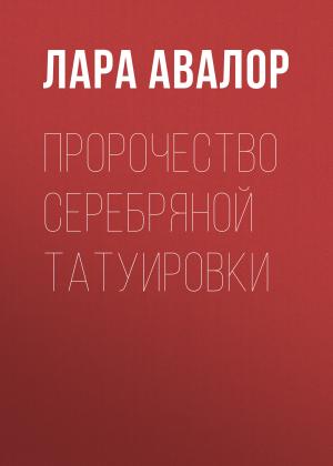 Обложка книги «Пророчество серебряной татуировки» — Лара Авалор