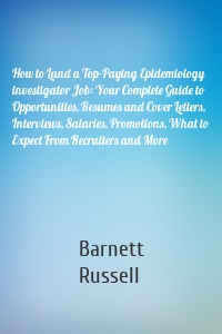 How to Land a Top-Paying Epidemiology investigator Job: Your Complete Guide to Opportunities, Resumes and Cover Letters, Interviews, Salaries, Promotions, What to Expect From Recruiters and More