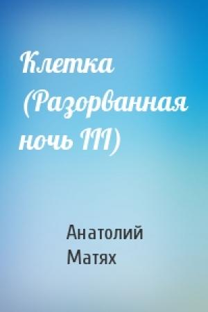 Обложка книги «Клетка (Разоpванная ночь III)» — Анатолий Матях