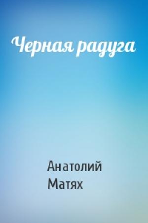 Обложка книги «Черная радуга» — Анатолий Матях