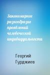 Георгий Гурджиев - Закономерное разнообразие проявлений человеческой индивидуальности