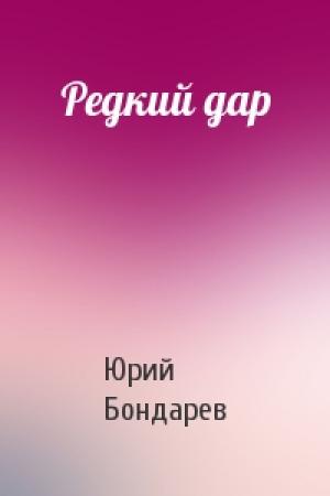 Обложка книги «Редкий дар» — Юрий Васильевич Бондарев