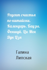 Рецепт счастья по-китайски. Календарь. Бацзы. Феншуй. Ци Мен Дун Цзя