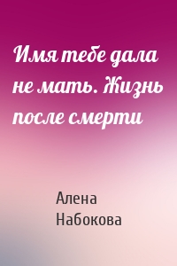Имя тебе дала не мать. Жизнь после смерти