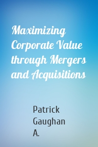 Maximizing Corporate Value through Mergers and Acquisitions
