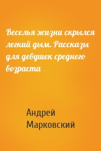 Веселья жизни скрылся легкий дым. Рассказы для девушек среднего возраста