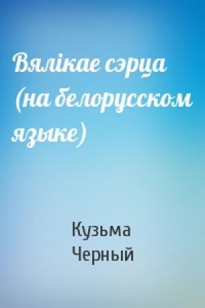 Обложка книги «Вялiкае сэрца (на белорусском языке)» — Кузьма Черный