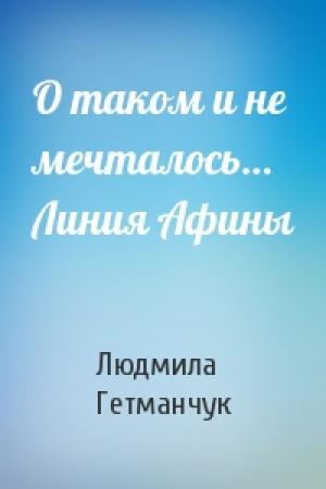 Обложка книги «О таком и не мечталось… Линия Афины» — Людмила Гетманчук