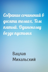 Собрание сочинений в десяти томах. Том пятый. Одинокому везде пустыня