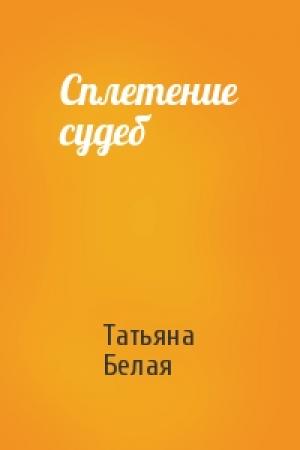 Обложка книги «Сплетение судеб» — Татьяна Белая