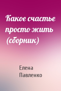 Какое счастье просто жить (сборник)