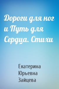 Дороги для ног и Путь для Сердца. Стихи