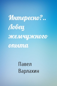 Интересно?.. Ловец жемчужного опыта