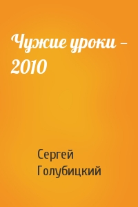 Сергей Голубицкий - Чужие уроки — 2010