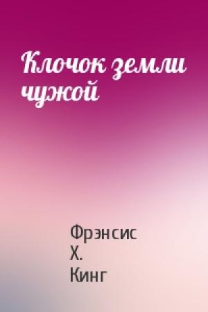 Обложка книги «Клочок земли чужой» — Фрэнсис Х. Кинг