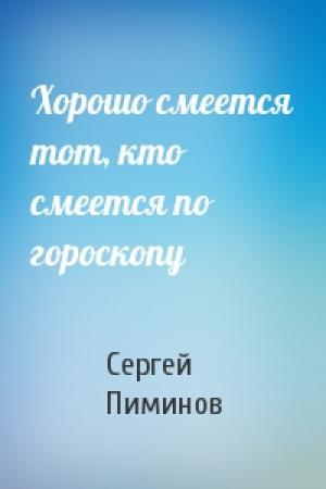 Обложка книги «Хорошо смеется тот, кто смеется по гороскопу» — Сергей Пиминов