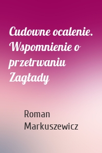 Cudowne ocalenie. Wspomnienie o przetrwaniu Zagłady