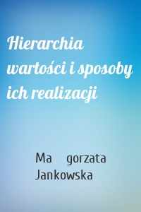 Hierarchia wartości i sposoby ich realizacji