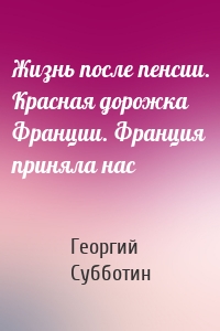 Жизнь после пенсии. Красная дорожка Франции. Франция приняла нас