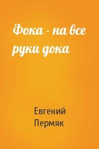 Евгений Пермяк - Фока - на все руки дока