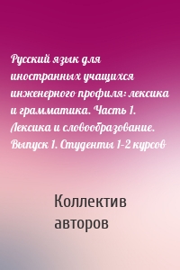 Русский язык для иностранных учащихся инженерного профиля: лексика и грамматика. Часть 1. Лексика и словообразование. Выпуск 1. Студенты 1–2 курсов