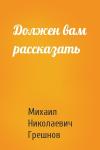 Михаил Грешнов - Должен вам рассказать