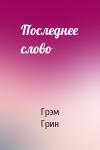 Грэм Грин - Последнее слово